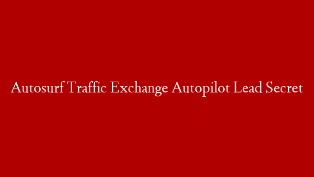 Autosurf Traffic Exchange Autopilot Lead Secret