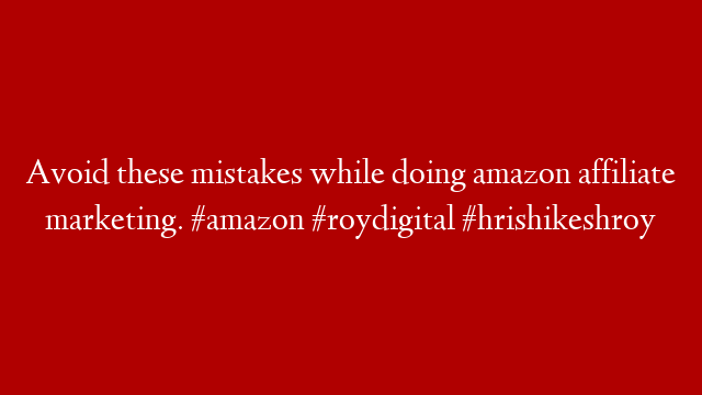 Avoid these mistakes while doing amazon affiliate marketing. #amazon #roydigital #hrishikeshroy