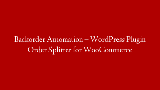 Backorder Automation – WordPress Plugin Order Splitter for WooCommerce