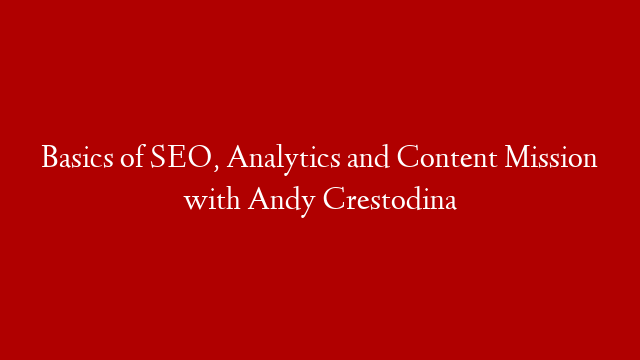 Basics of SEO, Analytics and Content Mission with Andy Crestodina