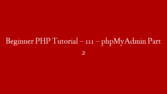 Beginner PHP Tutorial – 111 – phpMyAdmin Part 2