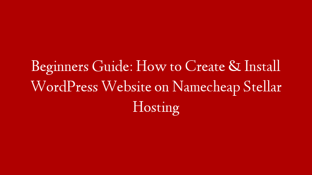 Beginners Guide: How to Create & Install WordPress Website on Namecheap Stellar Hosting