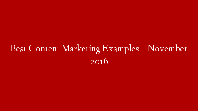 Best Content Marketing Examples – November 2016