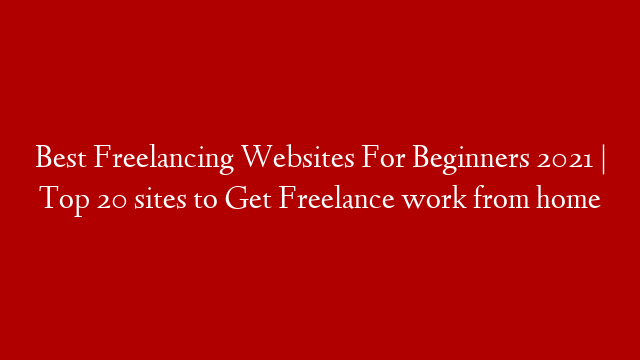 Best Freelancing Websites For Beginners 2021 | Top 20 sites to Get Freelance work from home