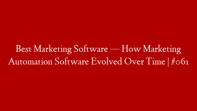 Best Marketing Software  — How Marketing Automation Software Evolved Over Time | #061