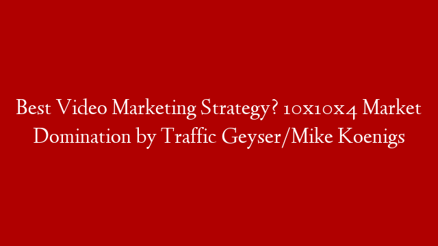 Best Video Marketing Strategy? 10x10x4 Market Domination by Traffic Geyser/Mike Koenigs