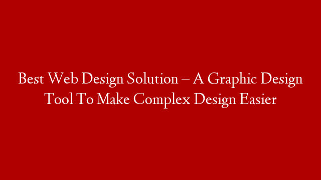Best Web Design Solution – A Graphic Design Tool To Make Complex Design Easier