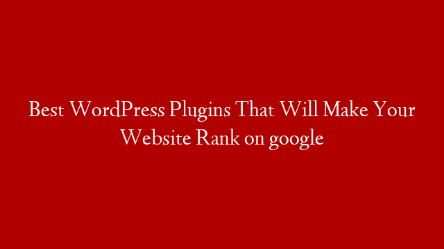 Best WordPress Plugins That Will Make Your Website Rank on google