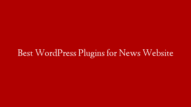 Best WordPress Plugins for News Website