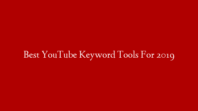 Best YouTube Keyword Tools For 2019