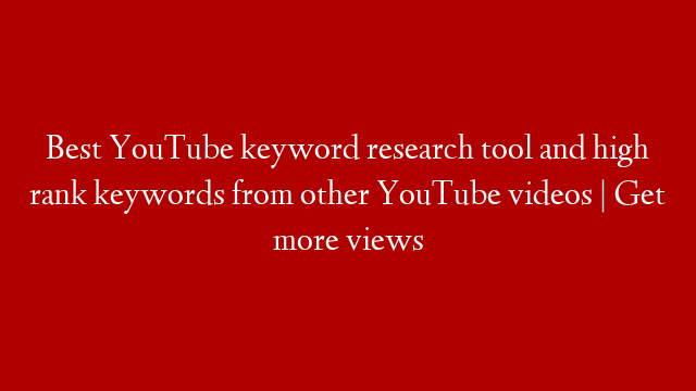 Best YouTube keyword research tool and high rank keywords from other YouTube videos | Get more views