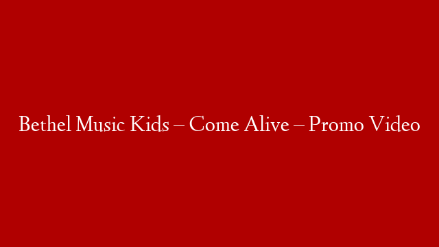 Bethel Music Kids – Come Alive – Promo Video