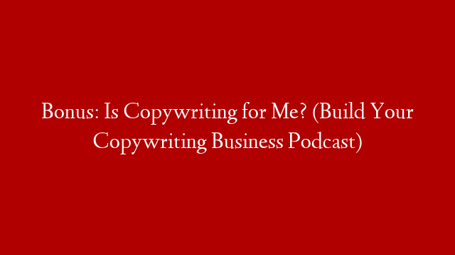 Bonus: Is Copywriting for Me? (Build Your Copywriting Business Podcast)