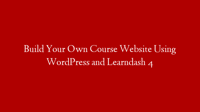 Build Your Own Course Website Using WordPress and Learndash 4