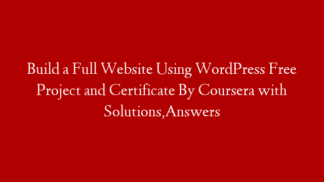 Build a Full Website Using WordPress Free Project and Certificate By Coursera with Solutions,Answers