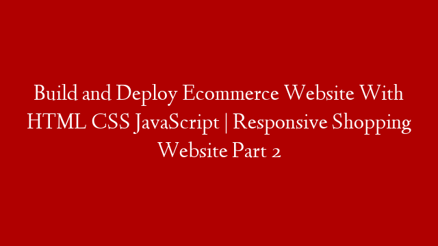 Build and Deploy Ecommerce Website With HTML CSS JavaScript | Responsive Shopping Website Part 2