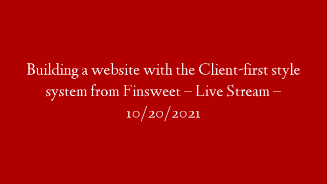 Building a website with the Client-first style system from Finsweet – Live Stream – 10/20/2021