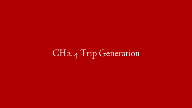 CH2.4 Trip Generation