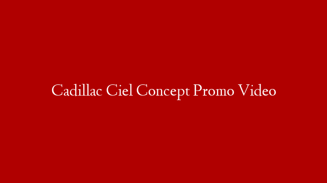 Cadillac Ciel Concept Promo Video