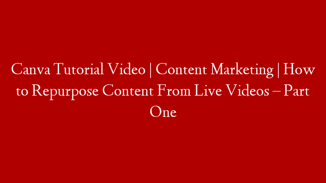Canva Tutorial Video | Content Marketing | How to Repurpose Content From Live Videos – Part One