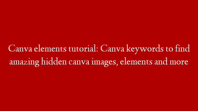 Canva elements tutorial: Canva keywords to find amazing hidden canva images, elements and more