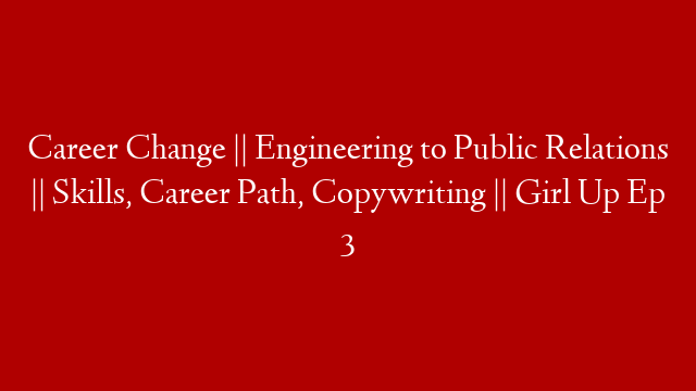 Career Change || Engineering to Public Relations || Skills, Career Path, Copywriting || Girl Up Ep 3