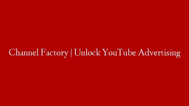Channel Factory | Unlock YouTube Advertising