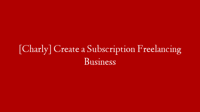 [Charly] Create a Subscription Freelancing Business