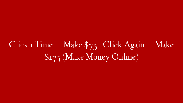 Click 1 Time = Make $75 | Click Again = Make $175 (Make Money Online)