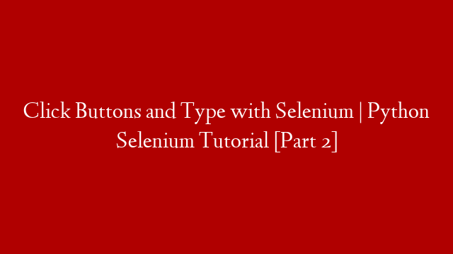 Click Buttons and Type with Selenium | Python Selenium Tutorial [Part 2]