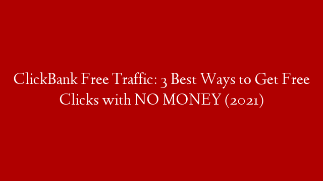 ClickBank Free Traffic: 3 Best Ways to Get Free Clicks with NO MONEY (2021)