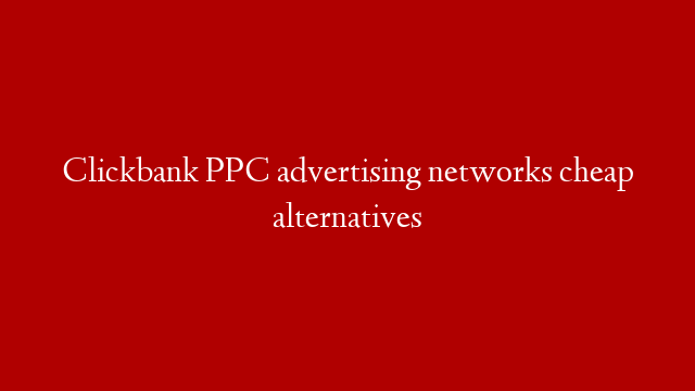 Clickbank PPC advertising networks cheap alternatives