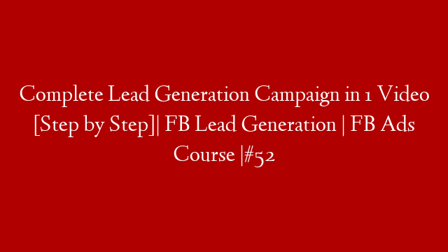 Complete Lead Generation Campaign in 1 Video [Step by Step]| FB Lead Generation | FB Ads Course |#52