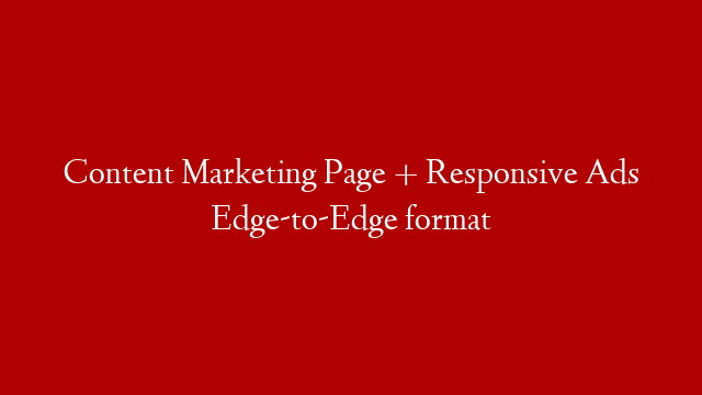 Content Marketing Page + Responsive Ads Edge-to-Edge format