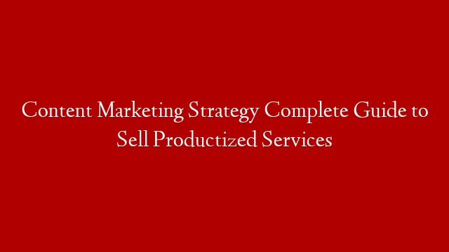 Content Marketing Strategy Complete Guide to Sell Productized Services