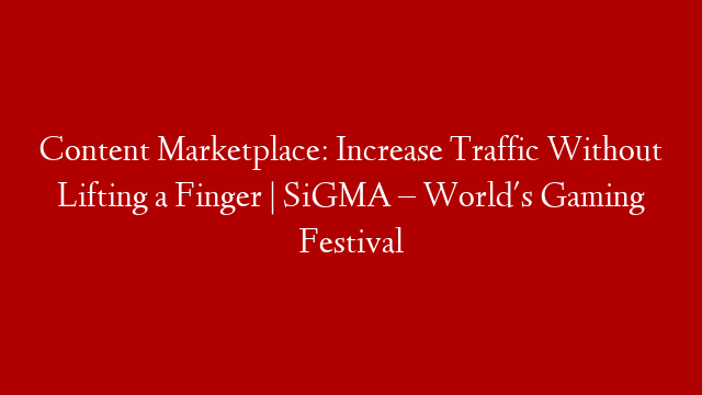 Content Marketplace: Increase Traffic Without Lifting a Finger | SiGMA – World's Gaming Festival