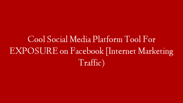 Cool Social Media Platform Tool For EXPOSURE on Facebook [Internet Marketing Traffic)
