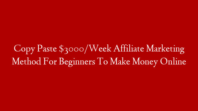 Copy Paste $3000/Week Affiliate Marketing Method For Beginners To Make Money Online