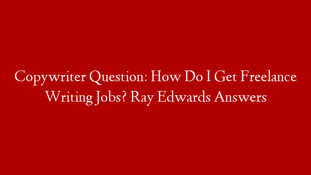 Copywriter Question: How Do I Get Freelance Writing Jobs? Ray Edwards Answers