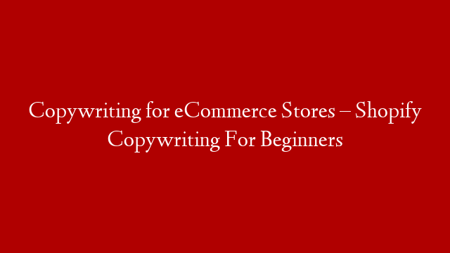 Copywriting for eCommerce Stores – Shopify Copywriting For Beginners