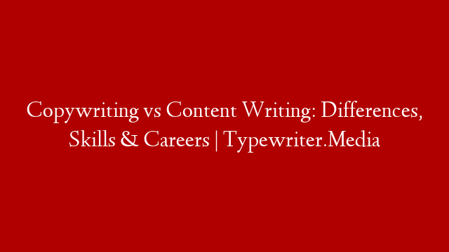 Copywriting vs Content Writing: Differences, Skills & Careers | Typewriter.Media