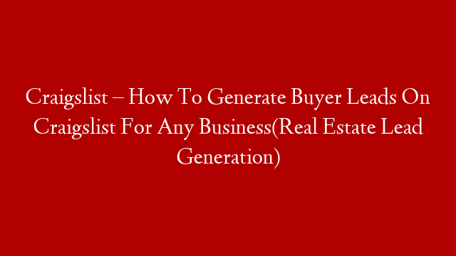 Craigslist – How To Generate Buyer Leads On Craigslist For Any Business(Real Estate Lead Generation)