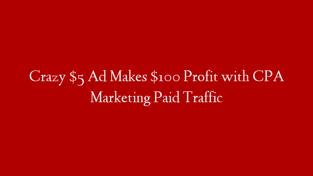Crazy $5 Ad Makes $100 Profit with CPA Marketing Paid Traffic