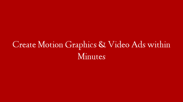Create Motion Graphics & Video Ads within Minutes