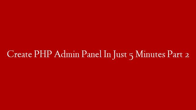 Create PHP Admin Panel In Just 5 Minutes Part 2