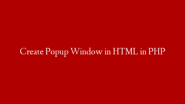 Create Popup Window in HTML in PHP