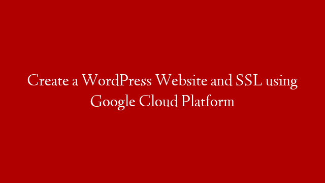 Create a WordPress Website and SSL using Google Cloud Platform post thumbnail image