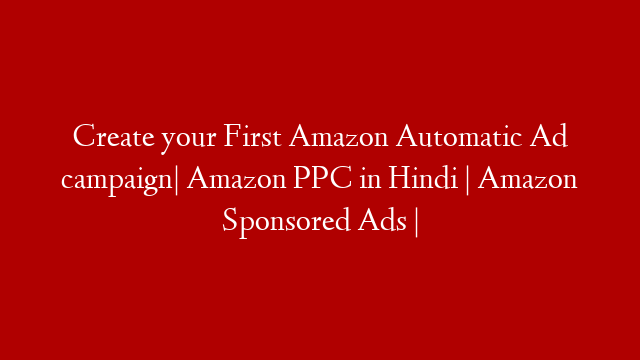 Create your First Amazon Automatic Ad campaign| Amazon PPC in Hindi | Amazon Sponsored Ads |