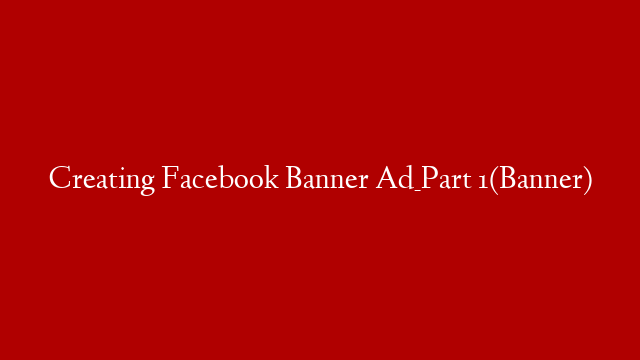 Creating Facebook Banner Ad_Part 1(Banner)