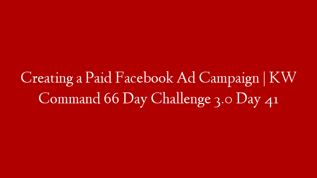Creating a Paid Facebook Ad Campaign | KW Command 66 Day Challenge 3.0 Day 41